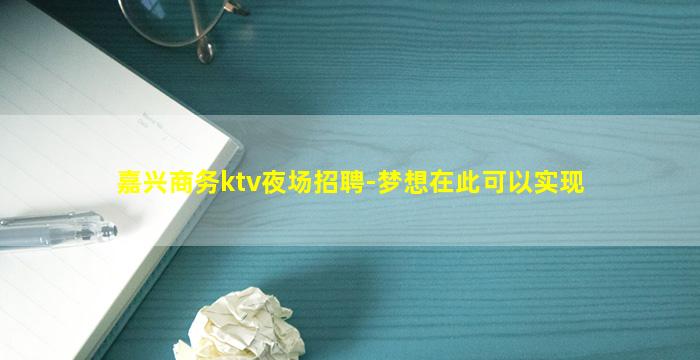 嘉兴商务ktv夜场招聘-梦想在此可以实现